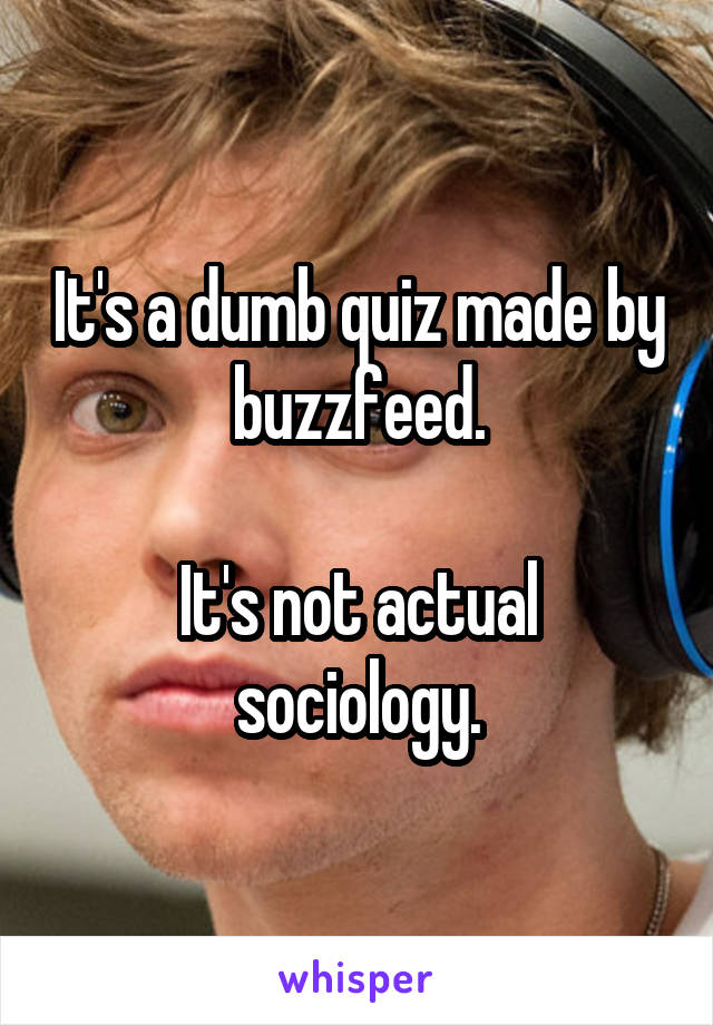 It's a dumb quiz made by buzzfeed.

It's not actual sociology.