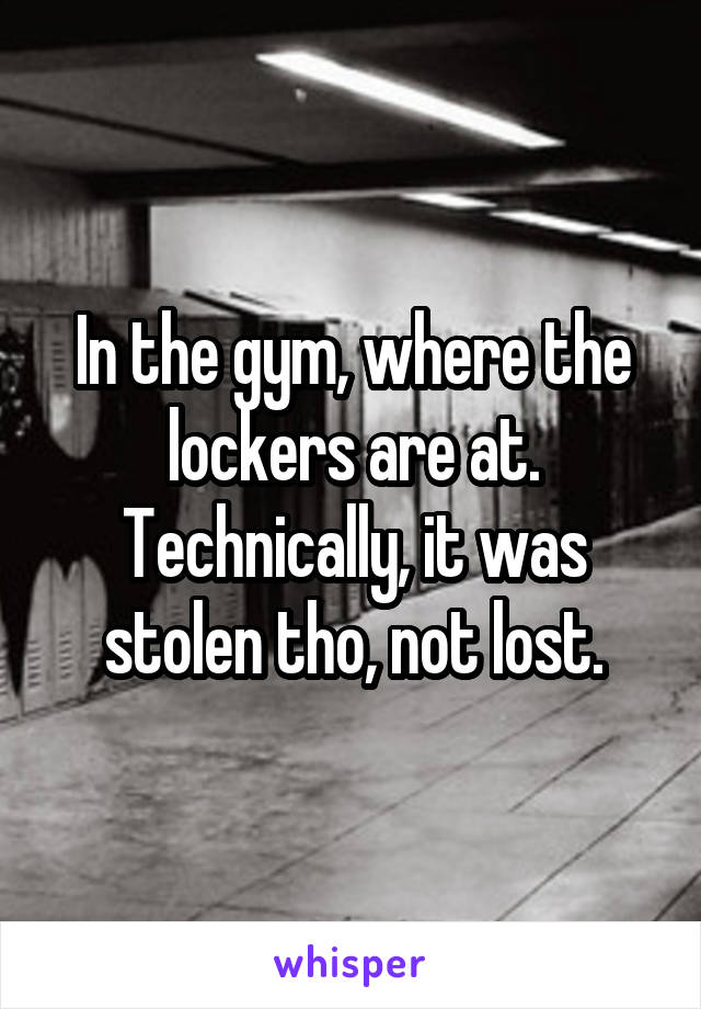 In the gym, where the lockers are at. Technically, it was stolen tho, not lost.