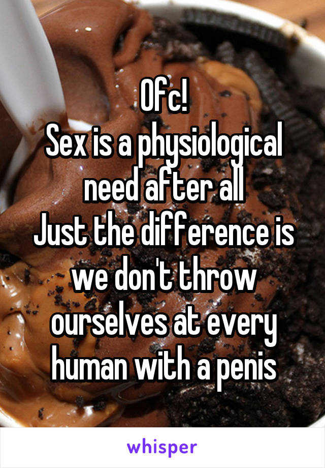 Ofc!
Sex is a physiological need after all
Just the difference is we don't throw ourselves at every human with a penis