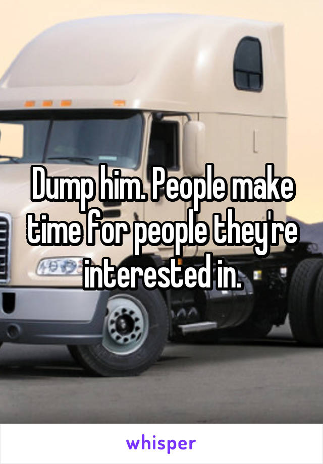 Dump him. People make time for people they're interested in.