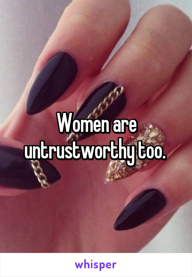 Women are untrustworthy too. 