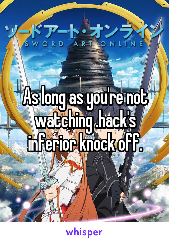 As long as you're not watching .hack's inferior knock off.