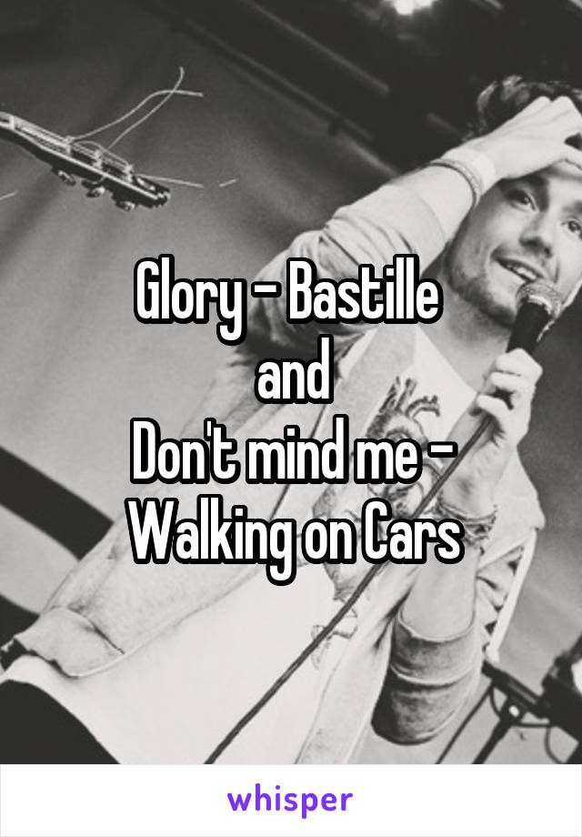 Glory - Bastille 
and
Don't mind me - Walking on Cars