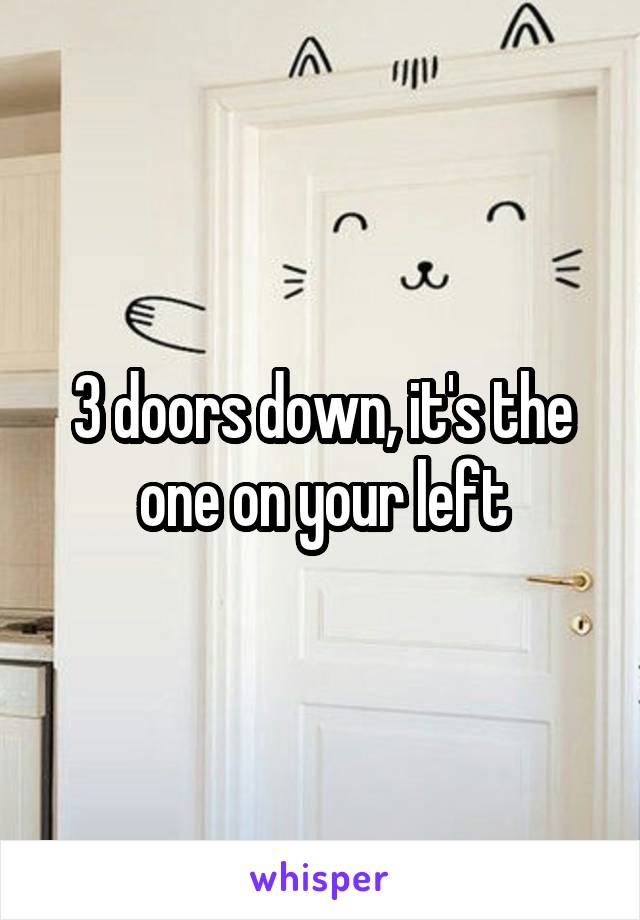 3 doors down, it's the one on your left