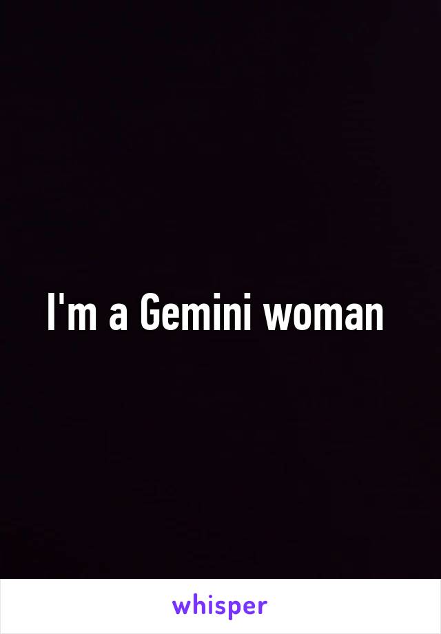 I'm a Gemini woman 