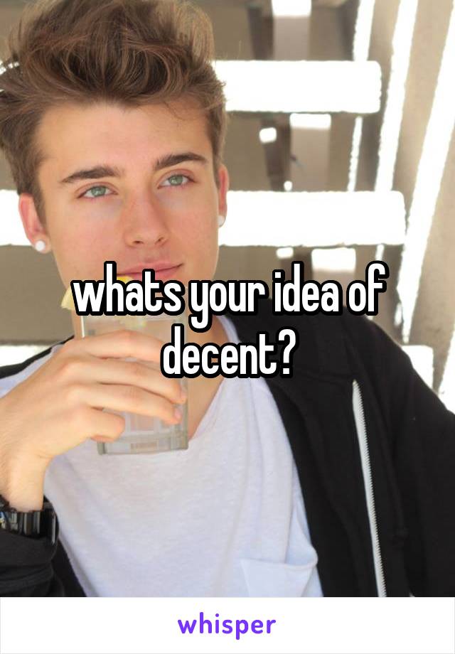 whats your idea of decent?