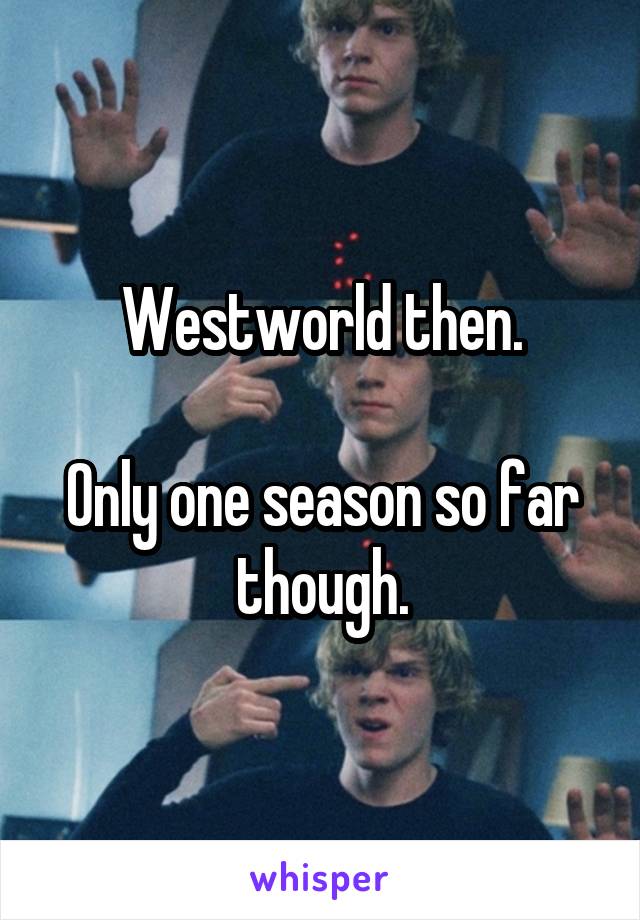 Westworld then.

Only one season so far though.