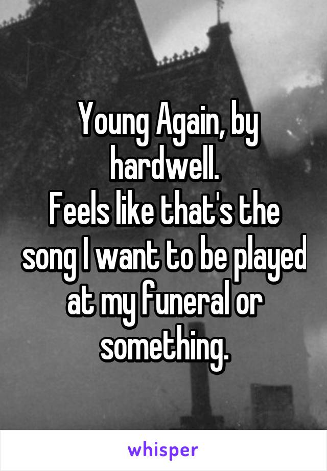  Young Again, by hardwell.
Feels like that's the song I want to be played at my funeral or something.