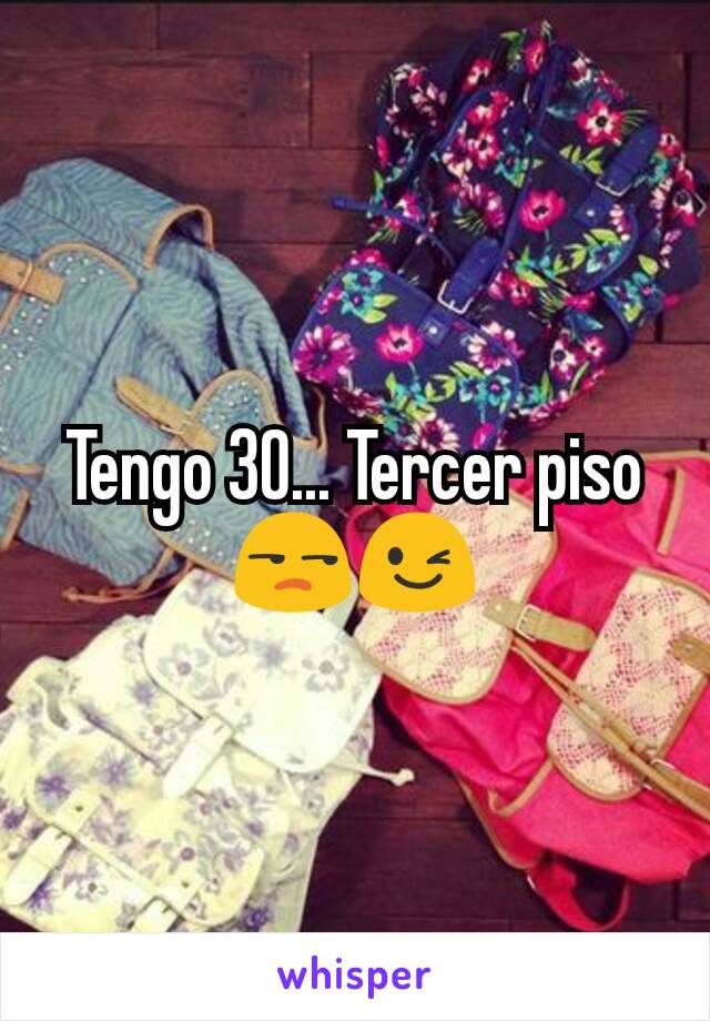 Tengo 30... Tercer piso
😒😉