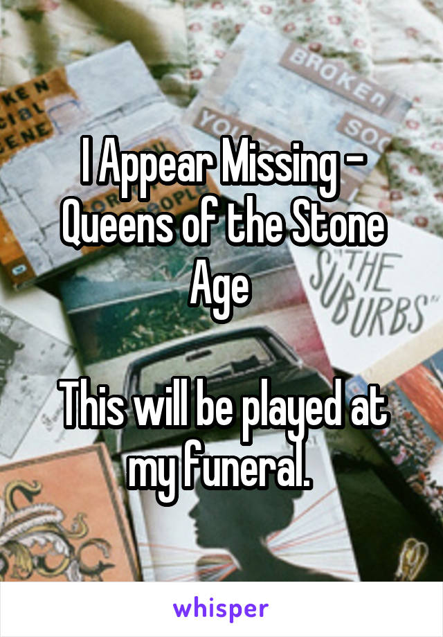 I Appear Missing - Queens of the Stone Age 

This will be played at my funeral. 