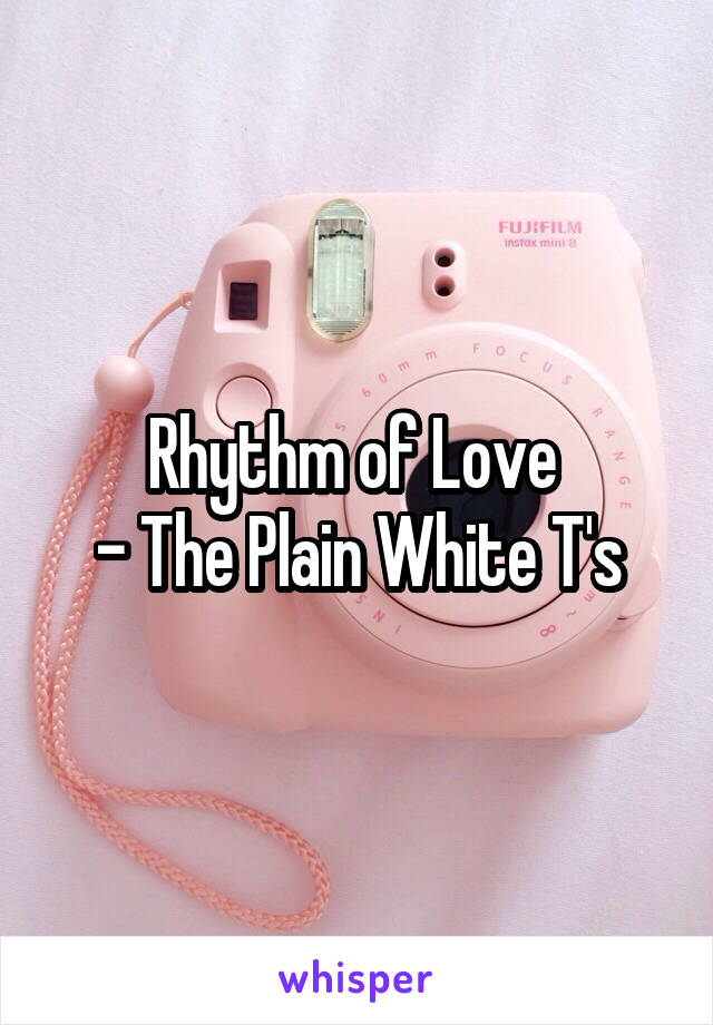 Rhythm of Love 
- The Plain White T's