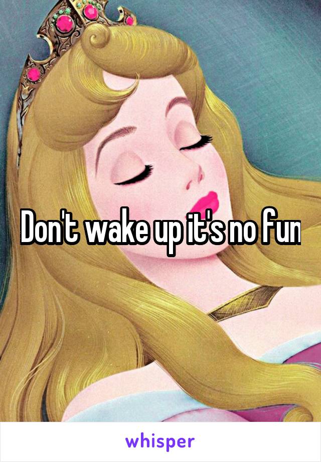 Don't wake up it's no fun