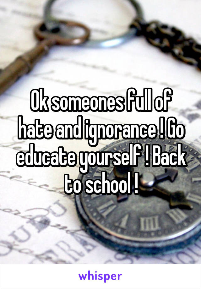 Ok someones full of hate and ignorance ! Go educate yourself ! Back to school !