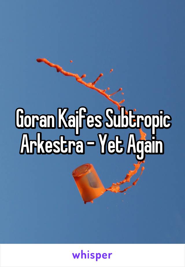 Goran Kajfes Subtropic Arkestra - Yet Again 