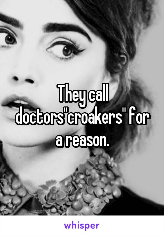 They call doctors"croakers" for a reason.