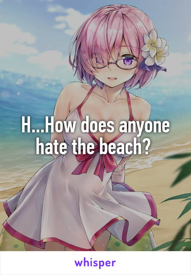 H...How does anyone hate the beach? 