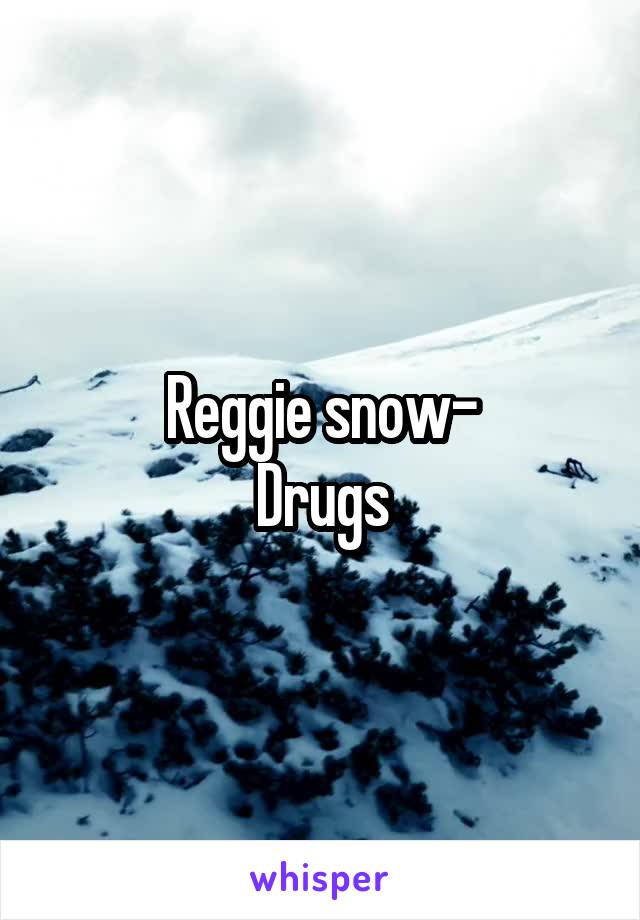 Reggie snow-
Drugs