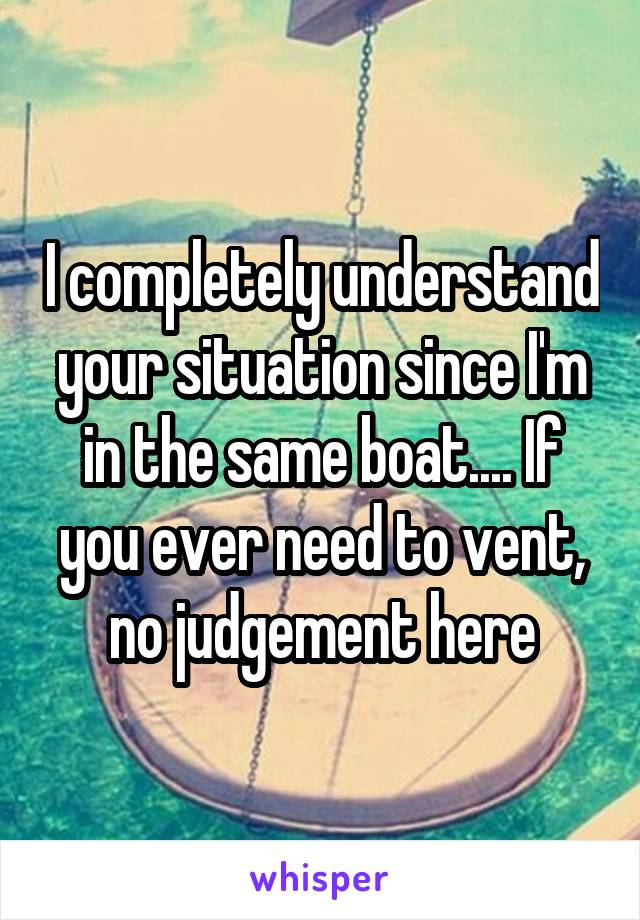 I completely understand your situation since I'm in the same boat.... If you ever need to vent, no judgement here