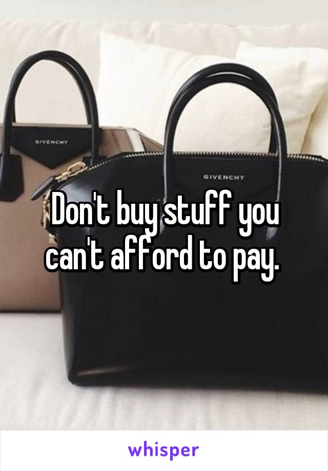 Don't buy stuff you can't afford to pay. 