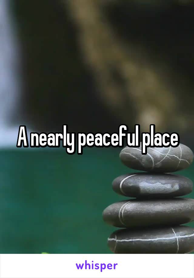 A nearly peaceful place