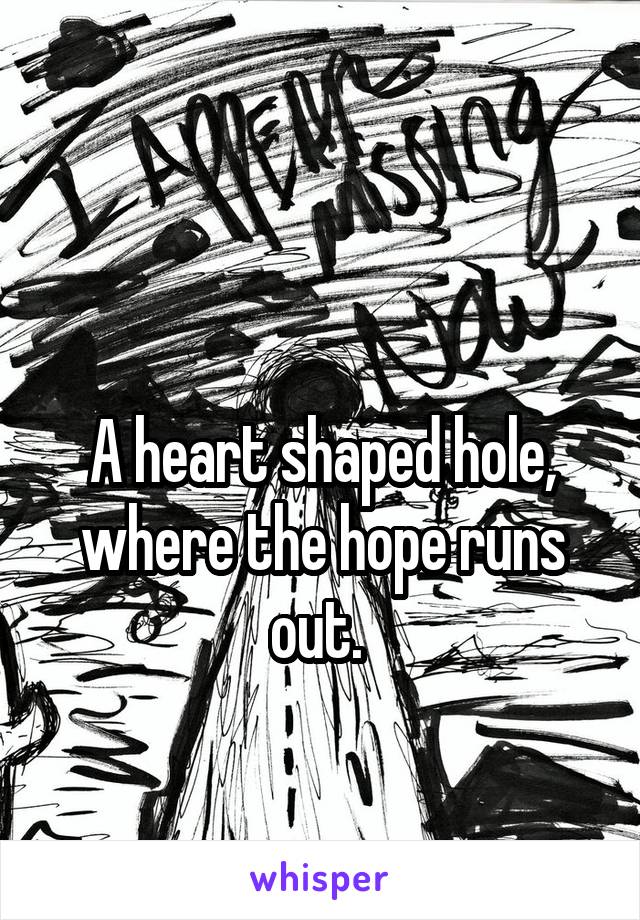 

A heart shaped hole, where the hope runs out. 