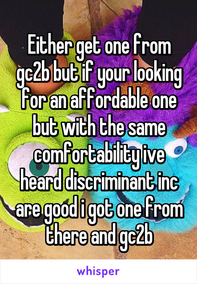 Either get one from gc2b but if your looking for an affordable one but with the same comfortability ive heard discriminant inc are good i got one from there and gc2b