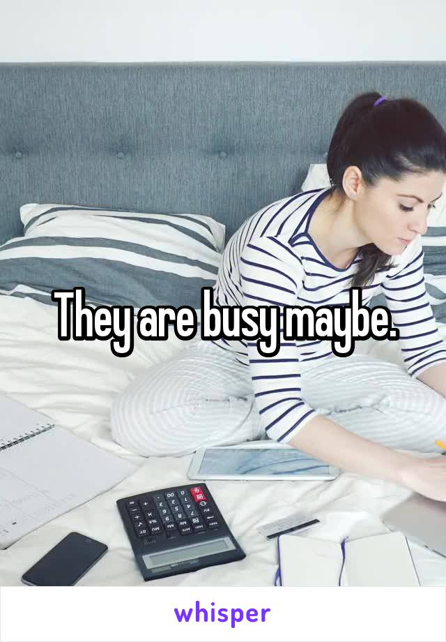 They are busy maybe.