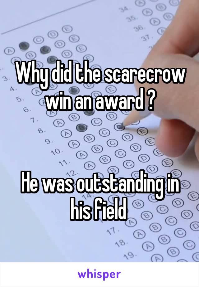 Why did the scarecrow win an award ?


He was outstanding in his field 