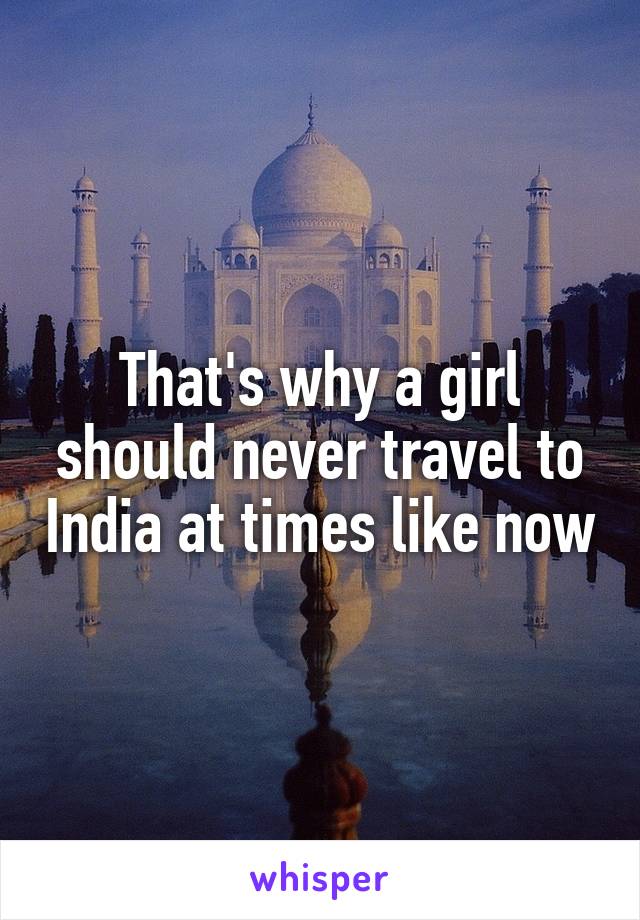 That's why a girl should never travel to India at times like now