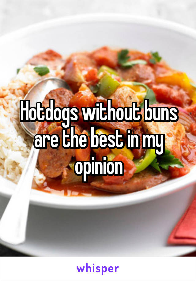 Hotdogs without buns are the best in my opinion