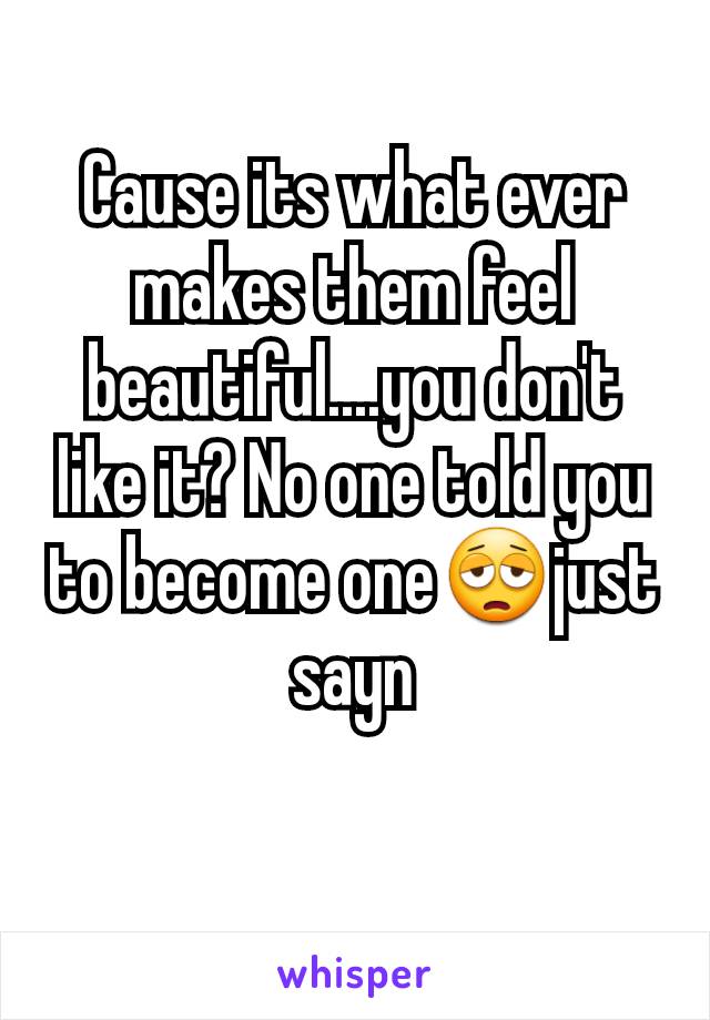 Cause its what ever makes them feel beautiful....you don't like it? No one told you to become one😩just sayn