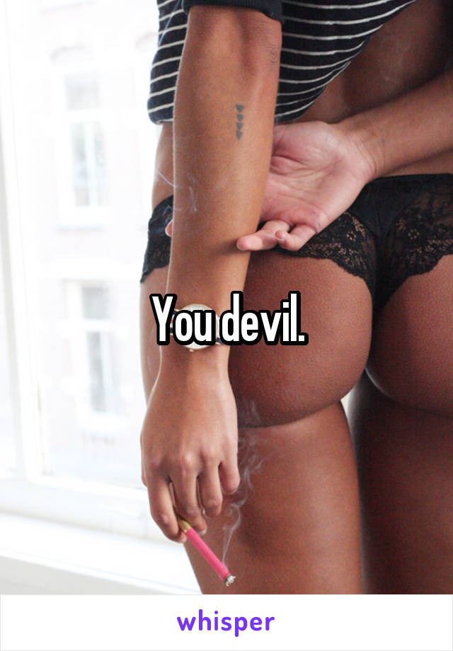 You devil.