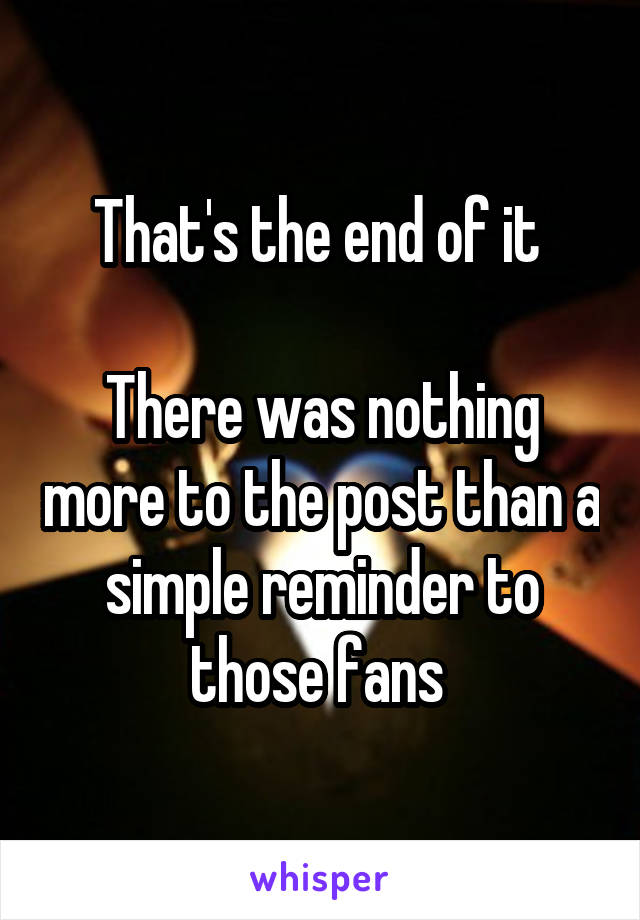 That's the end of it 

There was nothing more to the post than a simple reminder to those fans 