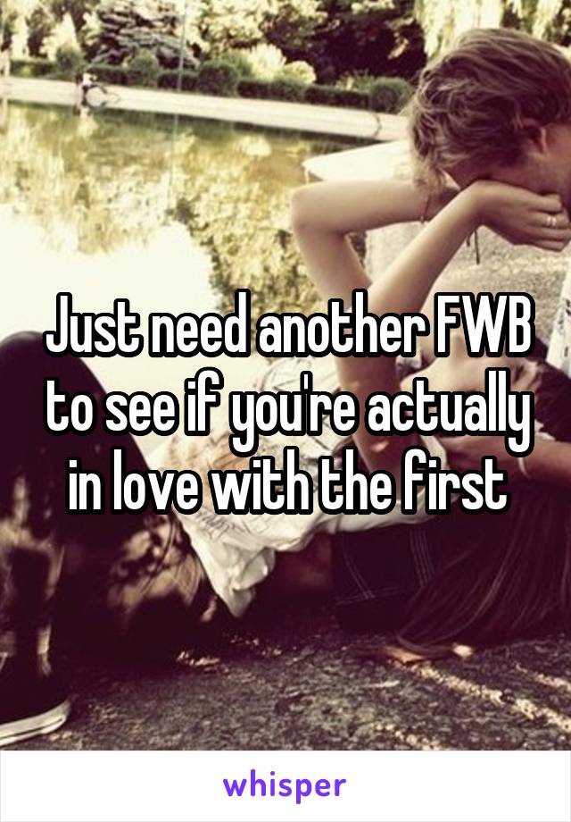 Just need another FWB to see if you're actually in love with the first