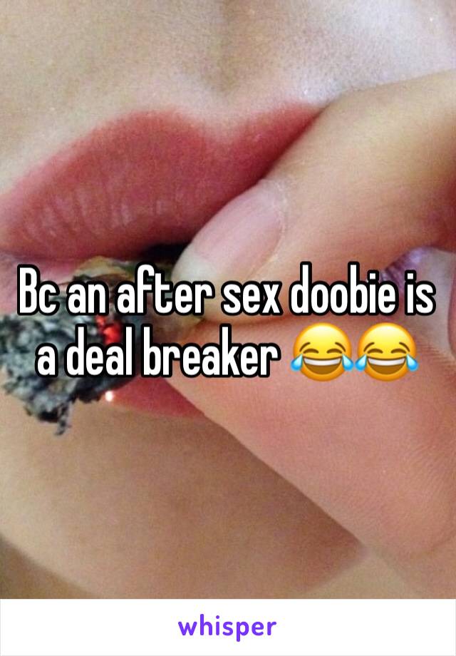 Bc an after sex doobie is a deal breaker 😂😂