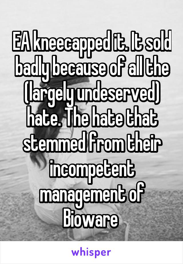 EA kneecapped it. It sold badly because of all the (largely undeserved) hate. The hate that stemmed from their incompetent management of Bioware 