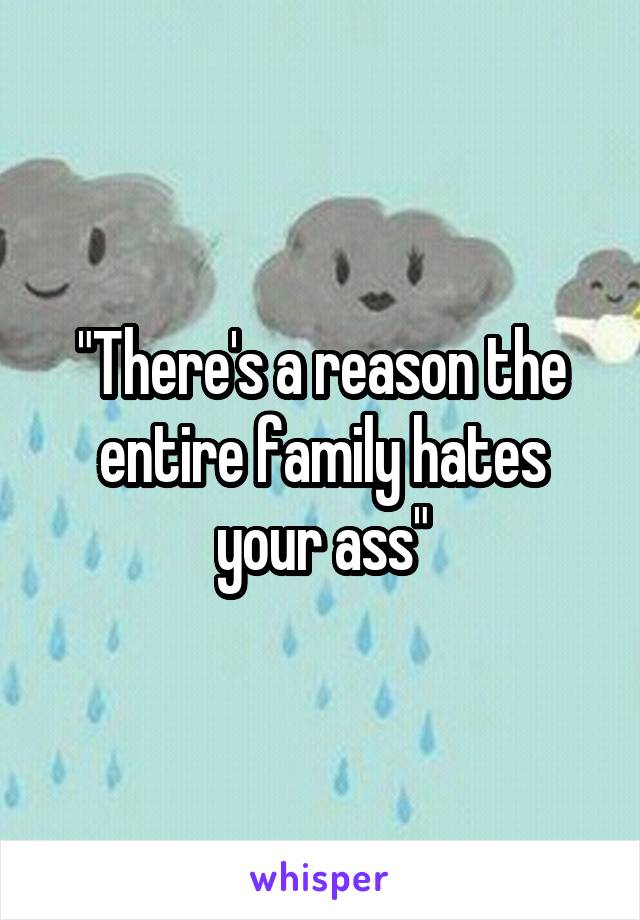 "There's a reason the entire family hates your ass"