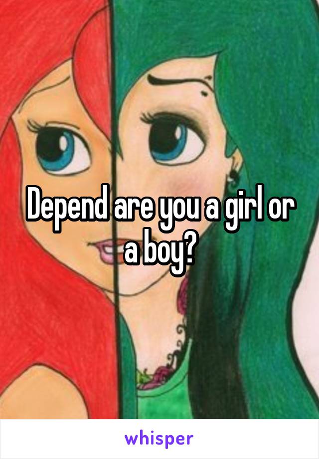 Depend are you a girl or a boy?