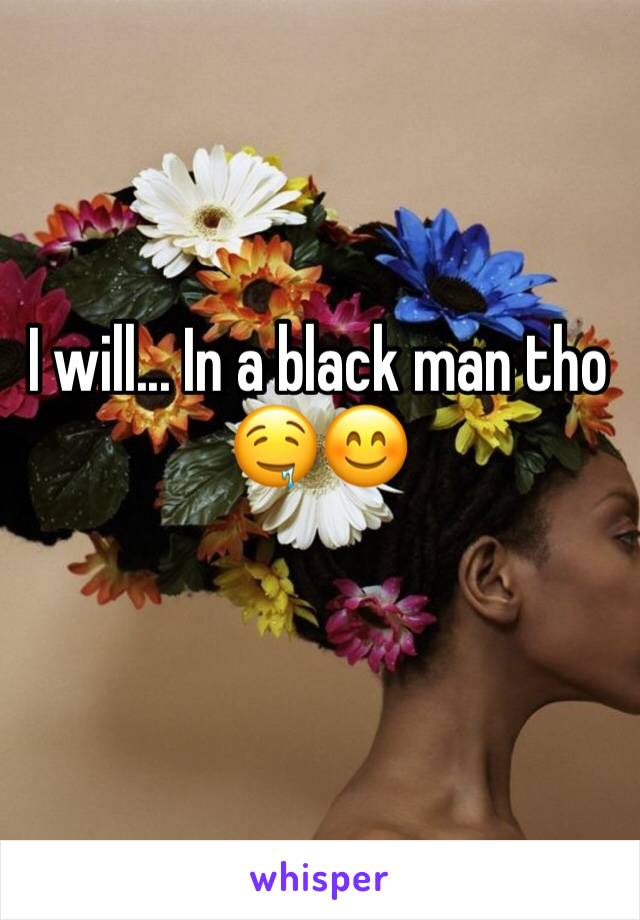 I will... In a black man tho 🤤😊