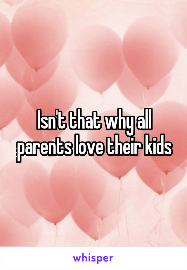 Isn't that why all parents love their kids