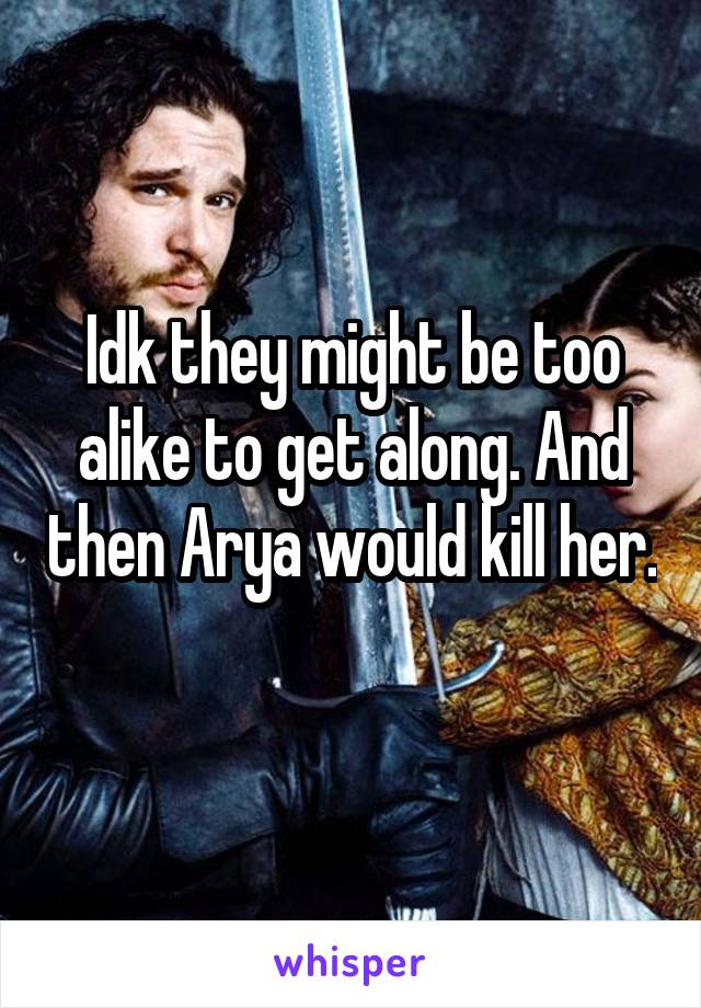 Idk they might be too alike to get along. And then Arya would kill her. 