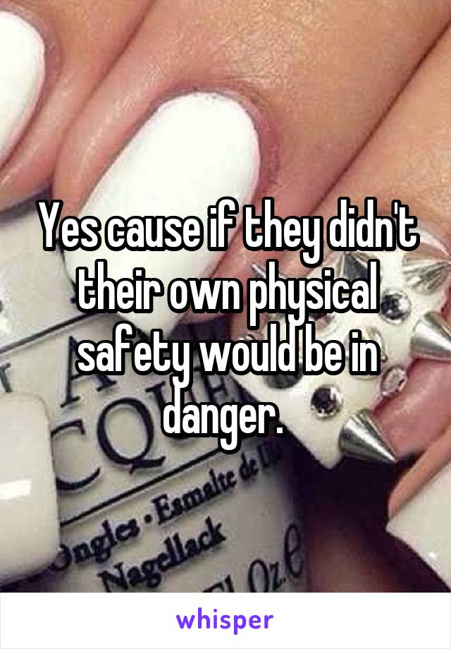 Yes cause if they didn't their own physical safety would be in danger. 