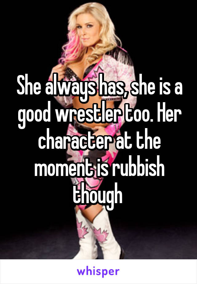 She always has, she is a good wrestler too. Her character at the moment is rubbish though 