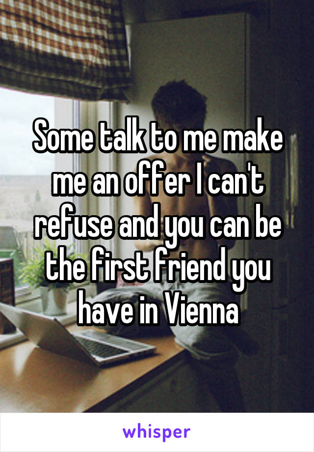 Some talk to me make me an offer I can't refuse and you can be the first friend you have in Vienna