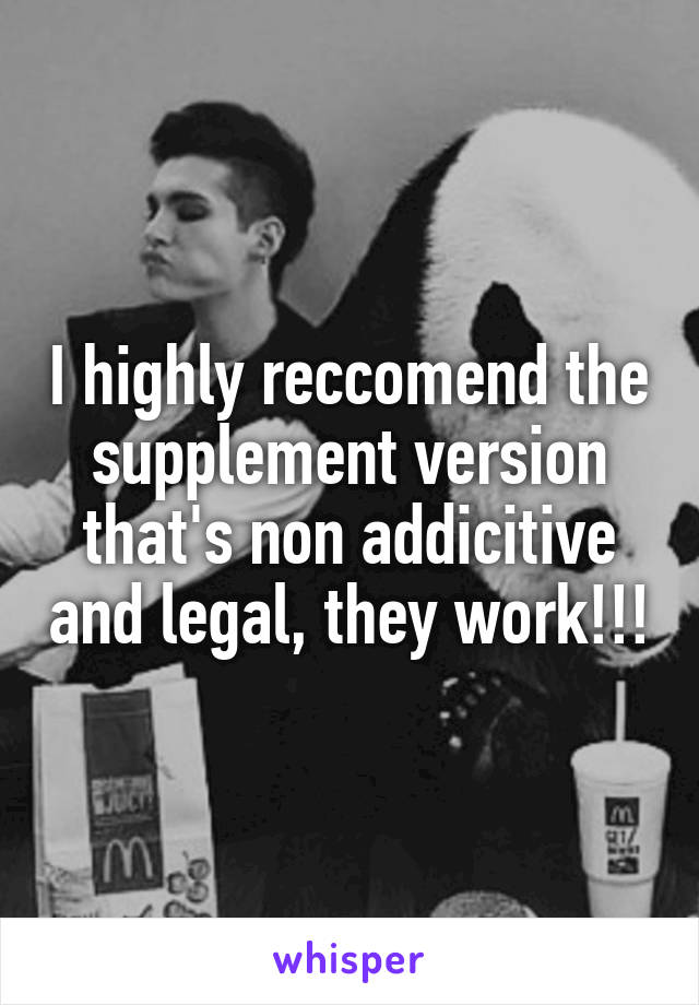 I highly reccomend the supplement version that's non addicitive and legal, they work!!!