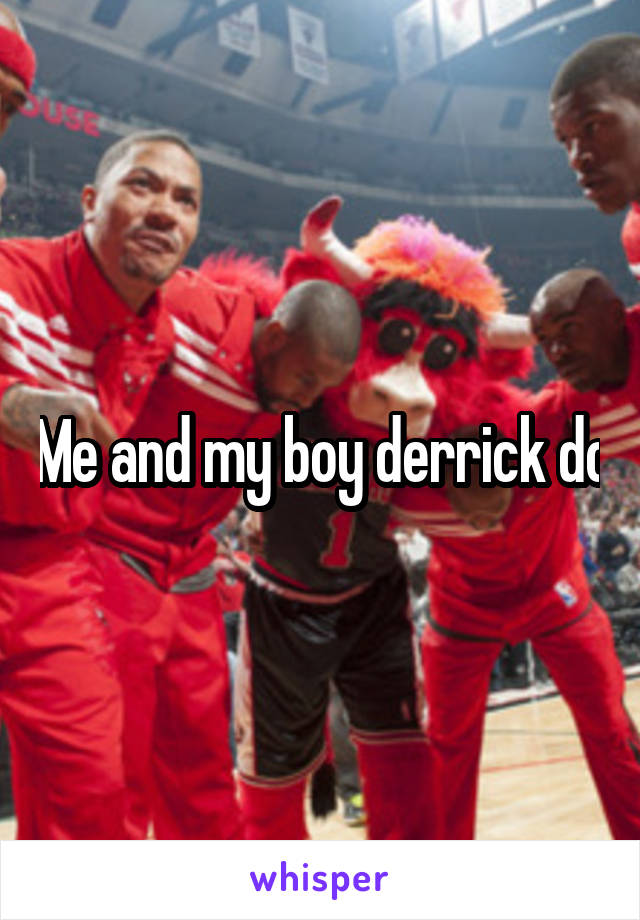 Me and my boy derrick do