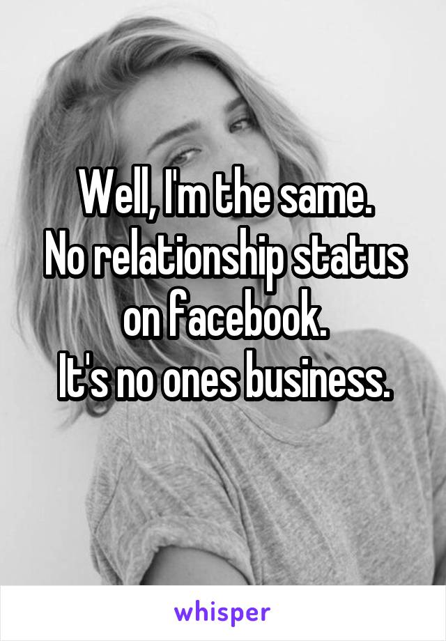 Well, I'm the same.
No relationship status on facebook.
It's no ones business.
