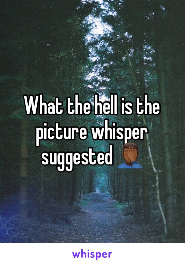 What the hell is the picture whisper suggested 🤦🏾‍♂️