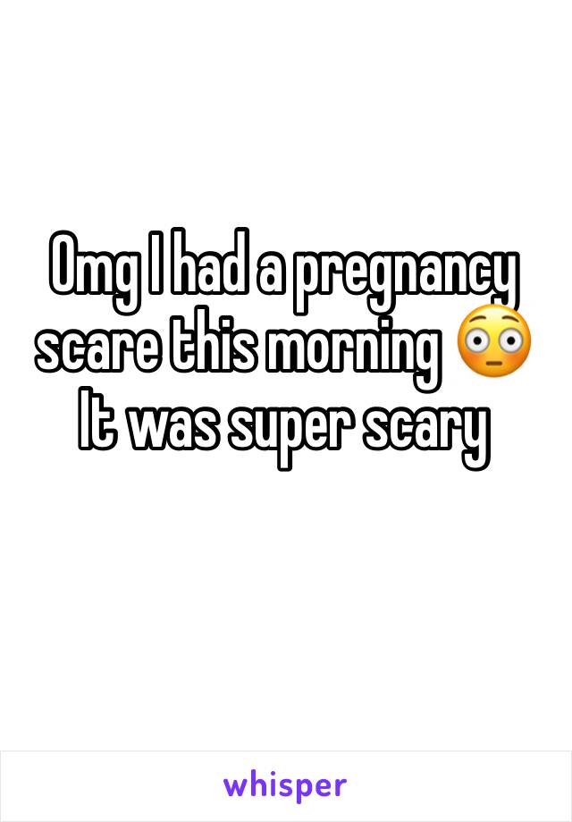 Omg I had a pregnancy scare this morning 😳
It was super scary 