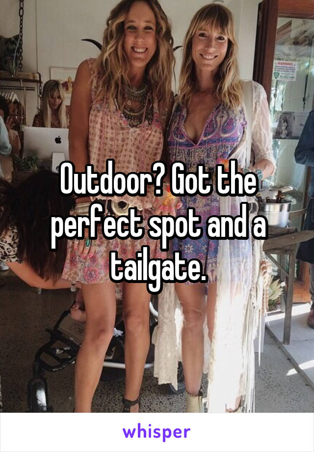 Outdoor? Got the perfect spot and a tailgate.